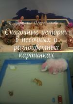 Скачать книгу Сказочные истории в песочных и разноцветных картинках автора Татьяна Огородникова