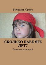 Скачать книгу Сколько Бабе Яге лет? Рассказы для детей автора Вячеслав Орлов