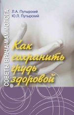 Скачать книгу Советы врача-маммолога. Как сохранить грудь здоровой автора Леонид Путырский