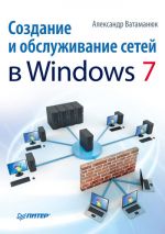 Скачать книгу Создание и обслуживание сетей в Windows 7 автора Александр Ватаманюк