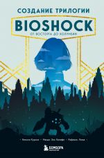 Скачать книгу Создание трилогии BioShock. От Восторга до Колумбии автора Николя Курсье