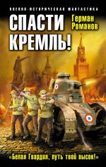 Скачать книгу Спасти Кремль! «Белая Гвардия, путь твой высок!» автора Герман Романов