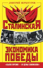 Скачать книгу Сталинская экономика Победы. «Было время – и цены снижали» автора Дмитрий Верхотуров