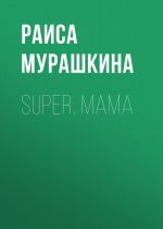 Скачать книгу SUPER, MAMA автора РАИСА МУРАШКИНА