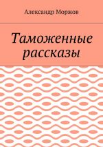 Скачать книгу Таможенные рассказы автора Александр Моржов