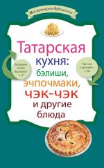 Скачать книгу Татарская кухня: бэлиши, эчпочмаки, чэк-чэк и другие блюда автора Сборник рецептов