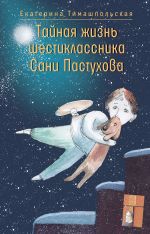 Скачать книгу Тайная жизнь шестиклассника Сани Пастухова автора Екатерина Тимашпольская