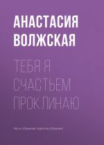 Скачать книгу Тебя я счастьем проклинаю автора Анастасия Волжская