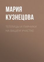 Скачать книгу Теплицы и парники на вашем участке автора Мария Кузнецова