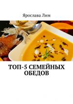Скачать книгу Топ-5 семейных обедов автора Ярослава Лим