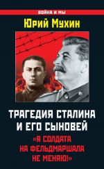 Скачать книгу Трагедия Сталина и его сыновей. «Я солдата на фельдмаршала не меняю!» автора Юрий Мухин