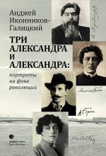 Скачать книгу Три Александра и Александра: портреты на фоне революции автора Анджей Иконников-Галицкий