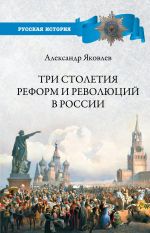 Скачать книгу Три столетия реформ и революций в России автора Александр Яковлев