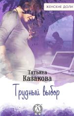 Скачать книгу Трудный выбор автора Татьяна Казакова