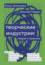 Скачать книгу Творческие индустрии: теории и практики автора Елена Зеленцова