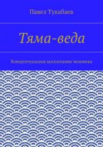 Скачать книгу Тяма-веда. Концептуальное воспитание человека автора Павел Тукабаев