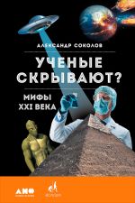 Скачать книгу Ученые скрывают? Мифы XXI века автора Александр Соколов