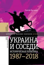 Скачать книгу Украина и соседи: историческая политика. 1987-2018 автора Георгий Касьянов