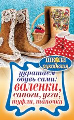 Скачать книгу Украшаем обувь сами: валенки, сапоги, угги, туфли, тапочки автора Юлия Потапова
