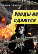 Скачать книгу Уроды не сдаются автора Кирилл Юрченко