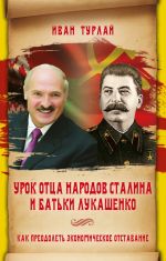 Скачать книгу Урок отца народов Сталина и батьки Лукашенко, или Как преодолеть экономическое отставание автора Иван Турлай