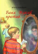 Скачать книгу Ваня Жуков против… Книга для детей и родителей автора Ирина Ковальчук