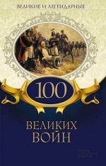 Скачать книгу Великие и легендарные. 100 великих войн автора Коллектив авторов