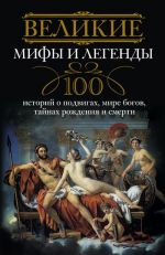 Скачать книгу Великие мифы и легенды. 100 историй о подвигах, мире богов, тайнах рождения и смерти автора Ирина Мудрова