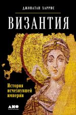 Скачать книгу Византия: История исчезнувшей империи автора Джонатан Харрис
