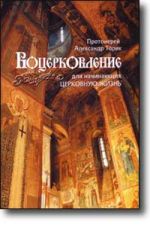 Скачать книгу ВОЦЕРКОВЛЕНИЕ для начинающих церковную жизнь автора Александр Торик