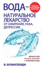 Скачать книгу Вода – натуральное лекарство от ожирения, рака, депрессии автора Ферейдун Батмангхелидж