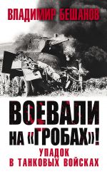 Скачать книгу Воевали на «гробах»! Упадок в танковых войсках автора Владимир Бешанов