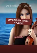 Скачать книгу Волшебные звуки музыки. Песенник автора Елена Тимошенко-Седьмая