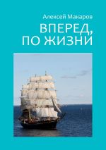Новая книга Вперед, по жизни автора Алексей Макаров