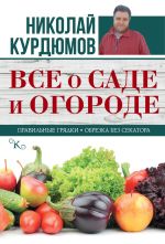 Скачать книгу Все о саде и огороде автора Николай Курдюмов