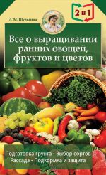Скачать книгу Все о выращивании ранних овощей, фруктов и цветов автора Людмила Шульгина