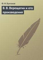 Скачать книгу В. В. Верещагин и его произведения автора Федор Булгаков