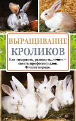 Скачать книгу Выращивание кроликов. Как содержать, разводить, лечить – советы профессионалов. Лучшие породы автора Андрей Лапин