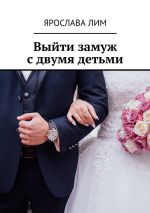 Скачать книгу Выйти замуж с двумя детьми автора Ярослава Лим