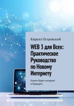 Скачать книгу Web 3 для всех: практическое руководство по новому интернету. Каким будет интернет в будущем автора Кирилл Островский