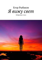 Новая книга Я вижу свет. Избранные стихи автора Егор Рыбаков