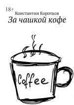 Скачать книгу За чашкой кофе автора Константин Коротков