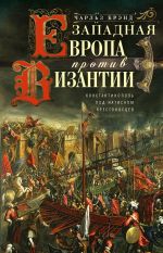Скачать книгу Западная Европа против Византии. Константинополь под натиском крестоносцев автора Чарльз Брэнд