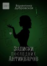 Скачать книгу Записки последних Антикваров автора Валентина Дубровская