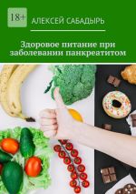 Скачать книгу Здоровое питание при заболевании панкреатитом автора Алексей Сабадырь