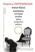 Скачать книгу Жила-была женщина, которая хотела убить соседского ребенка (сборник) автора Людмила Петрушевская
