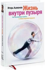 Скачать книгу Жизнь внутри пузыря: Как менеджеру выжить в инвестируемом проекте автора Игорь Ашманов