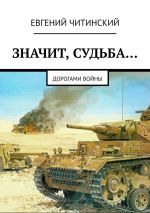 Скачать книгу Значит, судьба… Дорогами войны автора Евгений Читинский