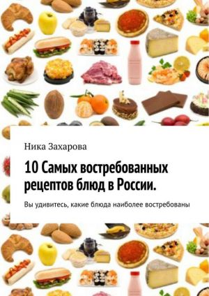 обложка книги 10 cамых востребованных рецептов блюд в России автора Ника Захарова