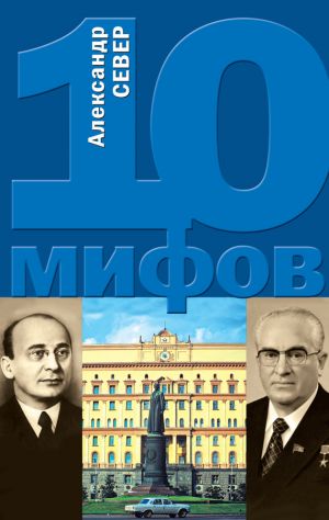 обложка книги 10 мифов о КГБ автора Александр Север